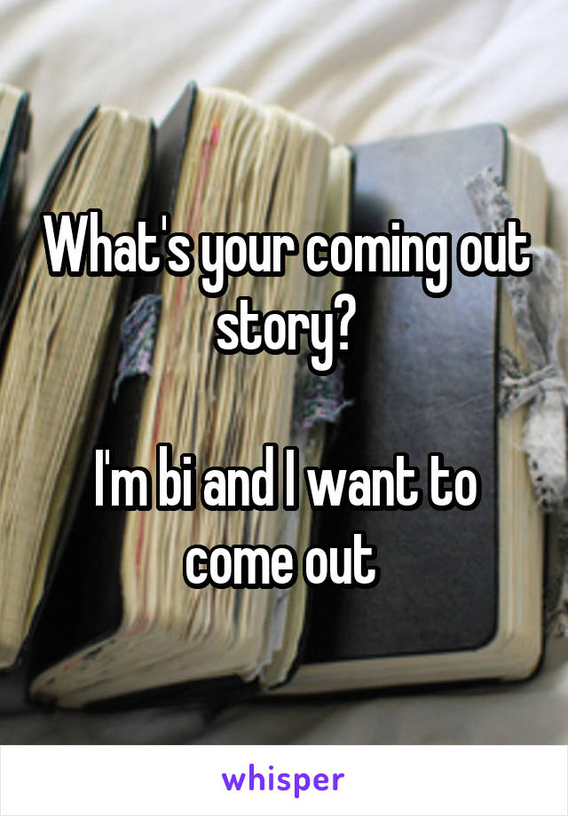 What's your coming out story?

I'm bi and I want to come out 