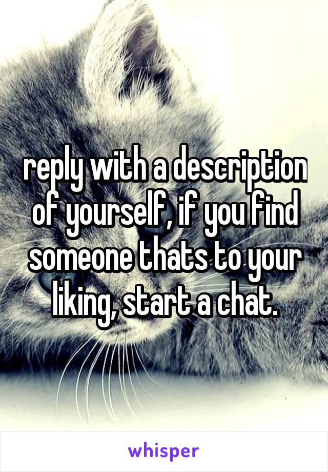 reply with a description of yourself, if you find someone thats to your liking, start a chat.