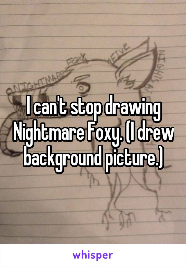 I can't stop drawing Nightmare Foxy. (I drew background picture.)