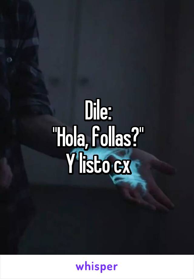 Dile:
"Hola, follas?"
Y listo cx