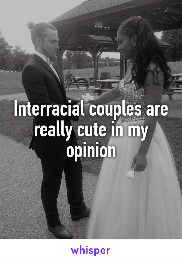 Interracial couples are really cute in my opinion