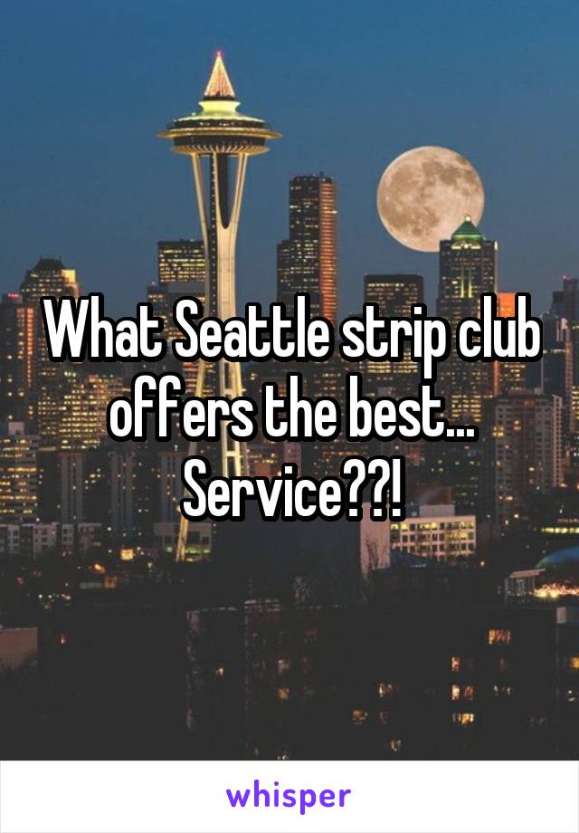 What Seattle strip club offers the best... Service??!