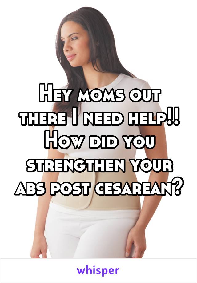 Hey moms out there I need help!! How did you strengthen your abs post cesarean?