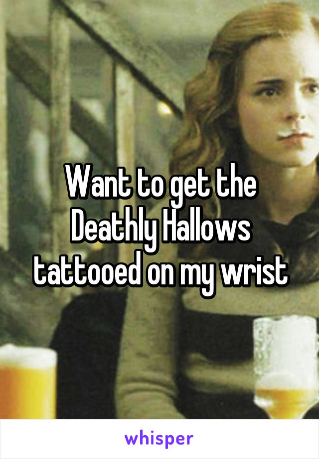 Want to get the Deathly Hallows tattooed on my wrist