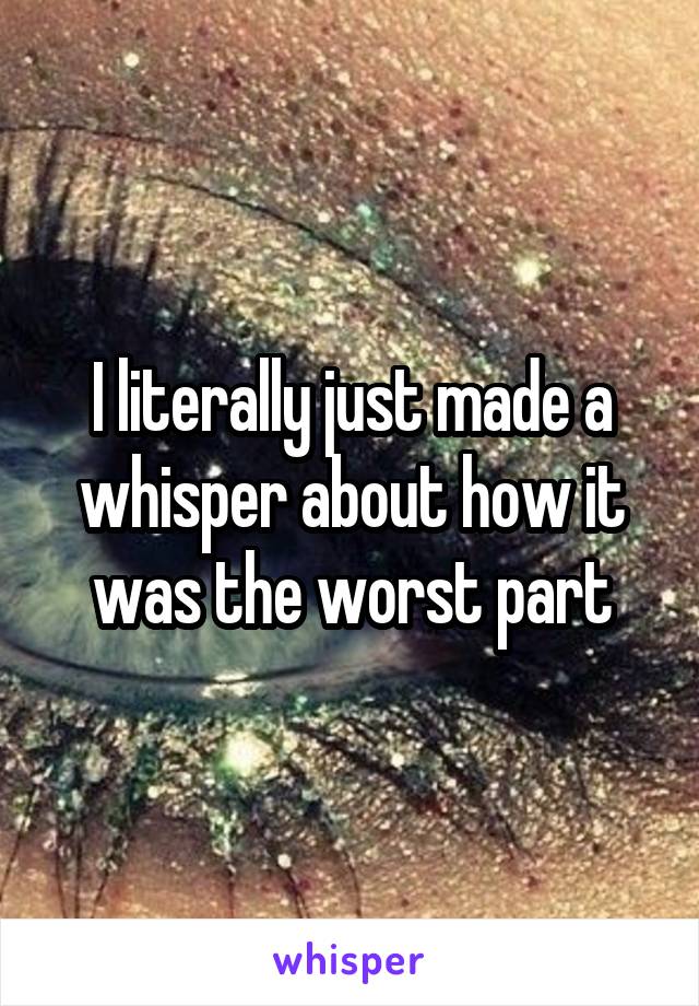 I literally just made a whisper about how it was the worst part