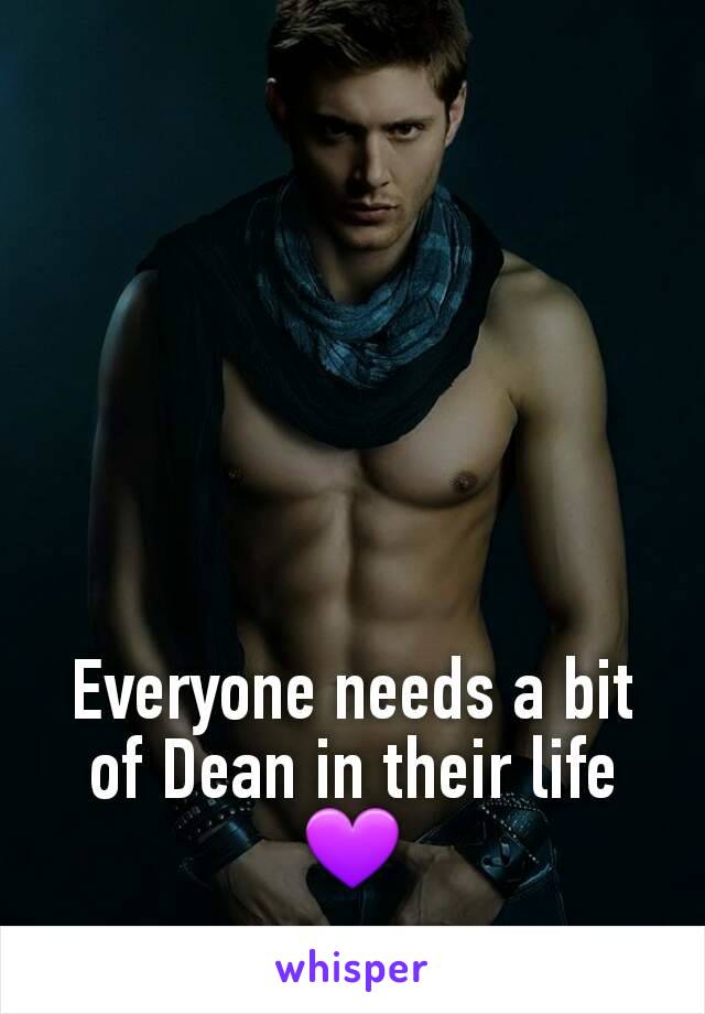 Everyone needs a bit of Dean in their life 💜