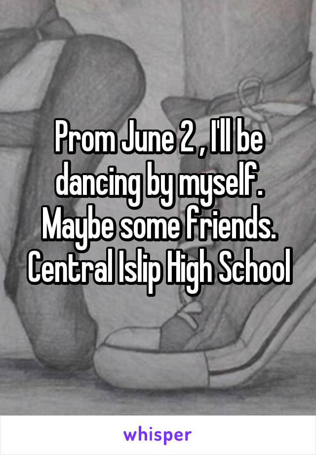 Prom June 2 , I'll be dancing by myself. Maybe some friends.
Central Islip High School
