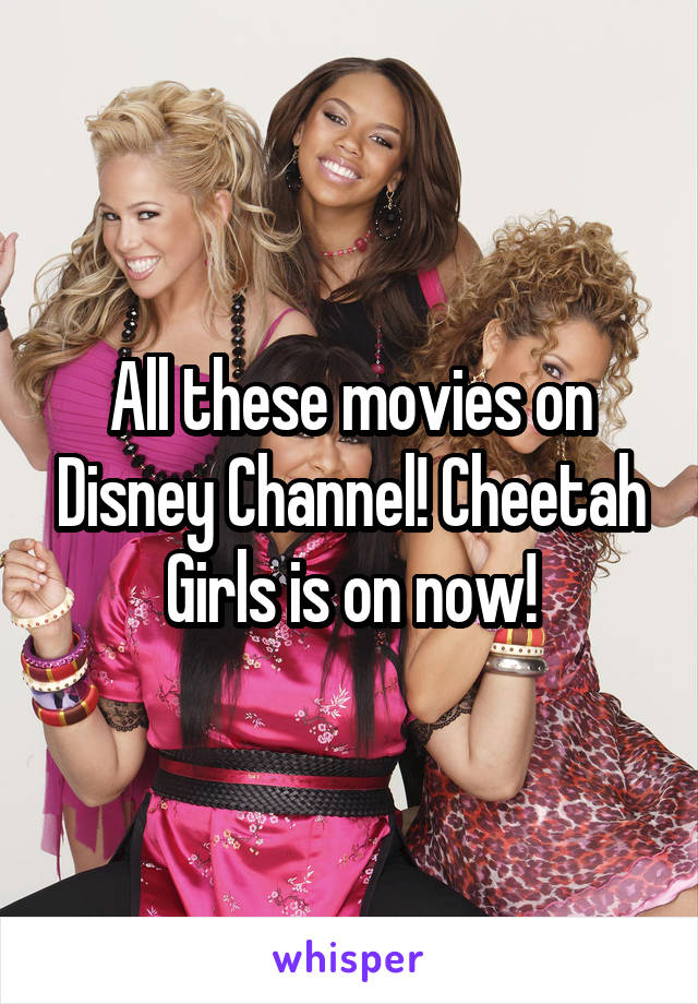 All these movies on Disney Channel! Cheetah Girls is on now!