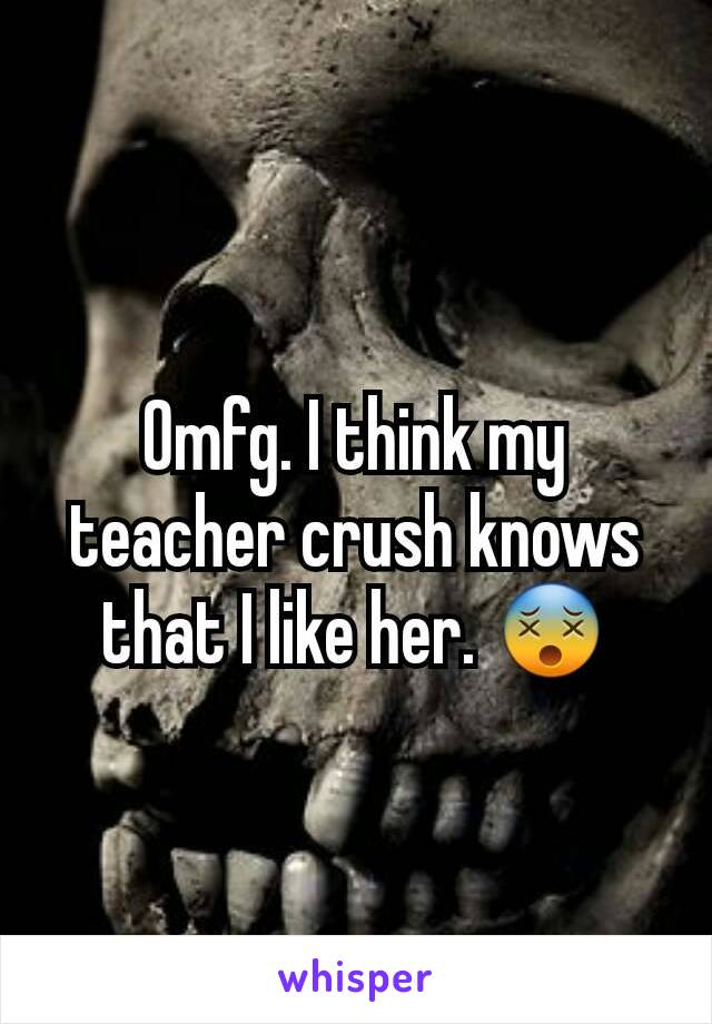 Omfg. I think my teacher crush knows that I like her. 😵