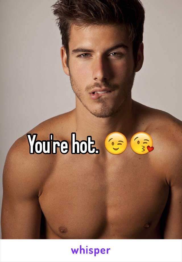 You're hot. 😉😘