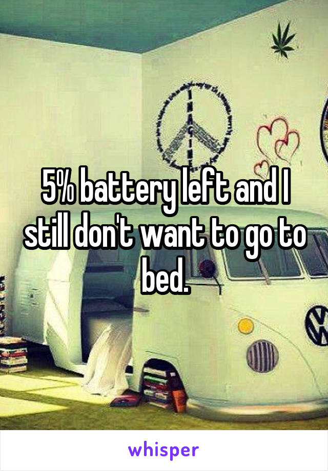 5% battery left and I still don't want to go to bed.