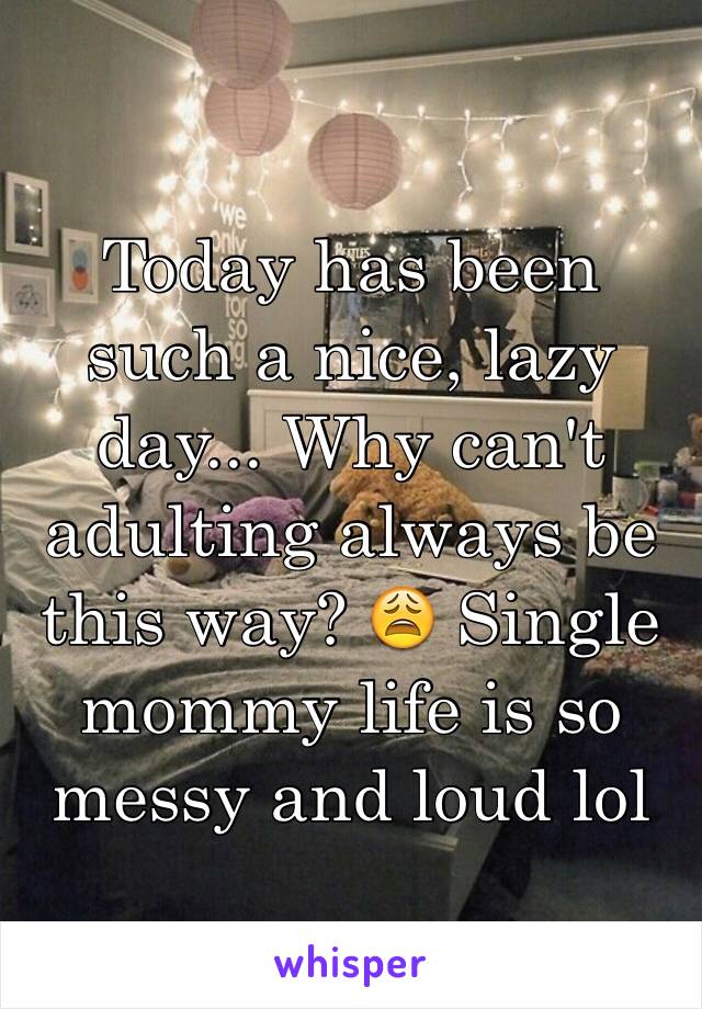 Today has been such a nice, lazy day... Why can't adulting always be this way? 😩 Single mommy life is so messy and loud lol