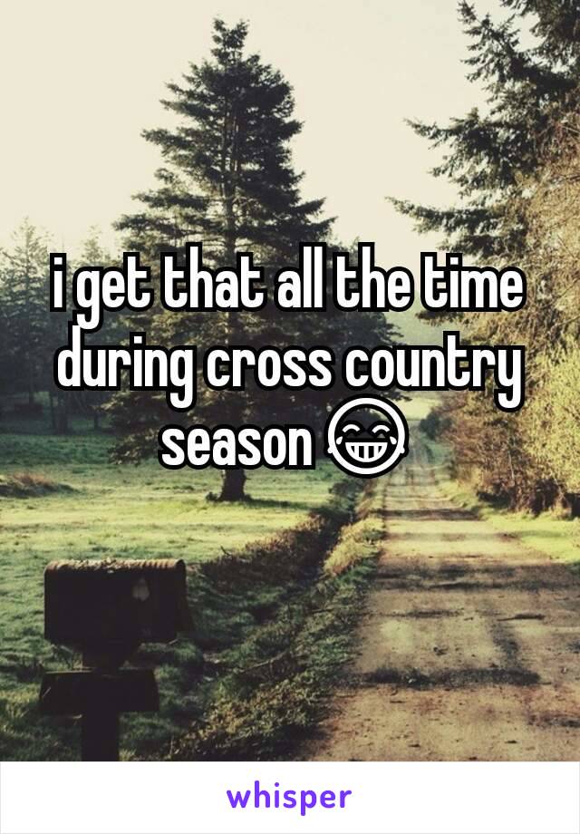 i get that all the time during cross country season😂