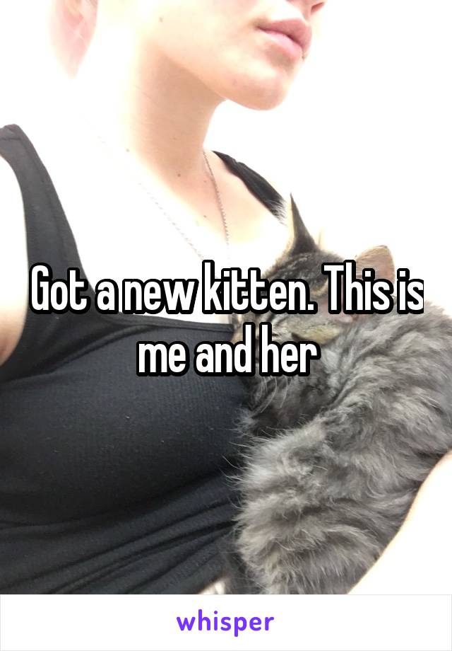 Got a new kitten. This is me and her