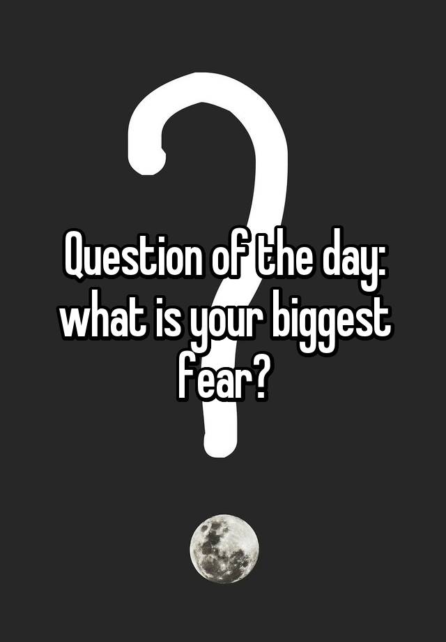 question-of-the-day-what-is-your-biggest-fear