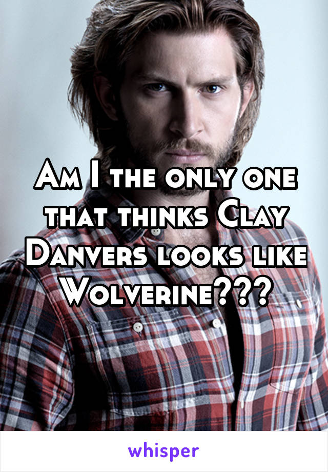 Am I the only one that thinks Clay Danvers looks like Wolverine???