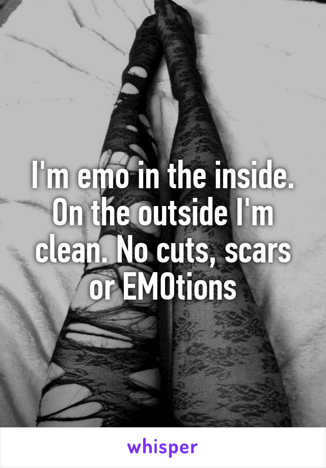 I'm emo in the inside. On the outside I'm clean. No cuts, scars or EMOtions