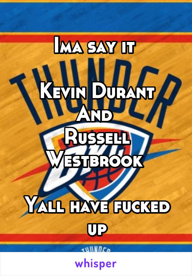 Ima say it 

Kevin Durant
And 
Russell Westbrook 

Yall have fucked up