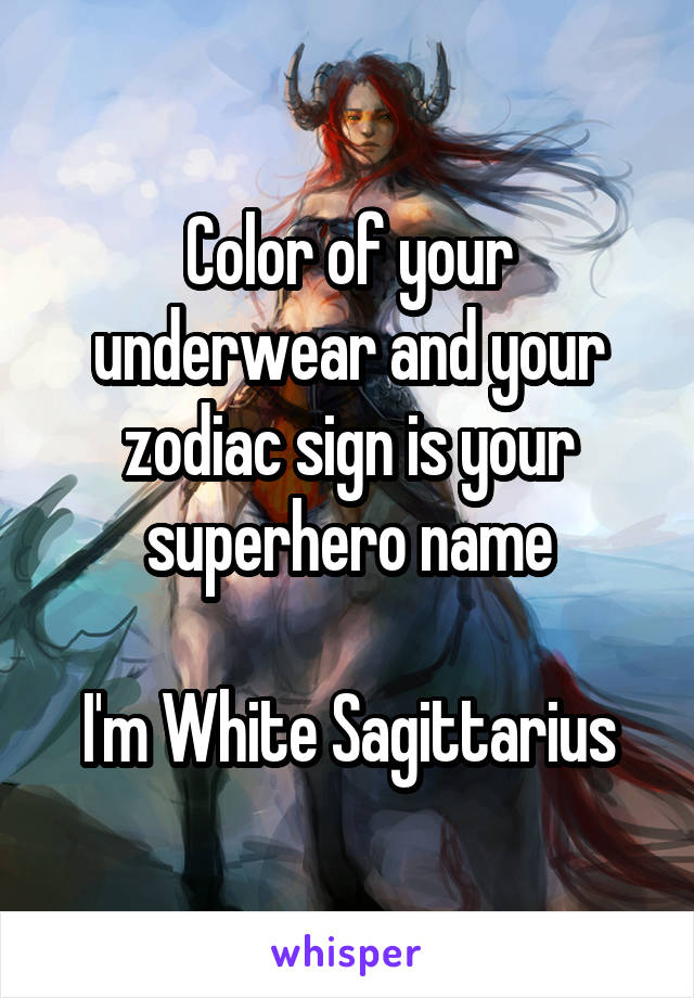 Color of your underwear and your zodiac sign is your superhero name

I'm White Sagittarius