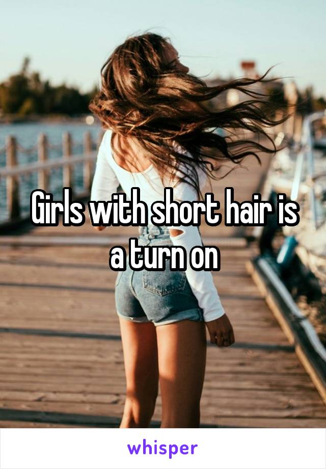 Girls with short hair is a turn on