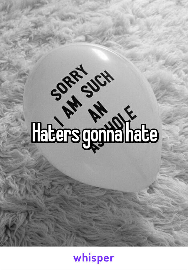 Haters gonna hate