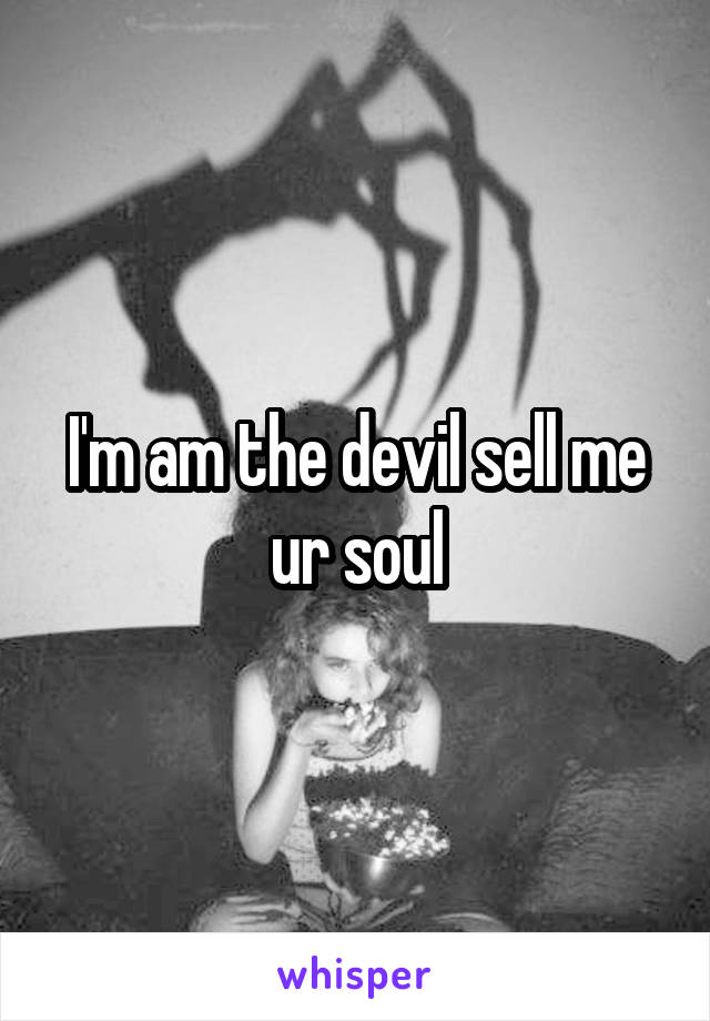 I'm am the devil sell me ur soul