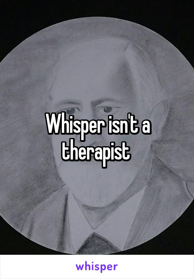 Whisper isn't a therapist 