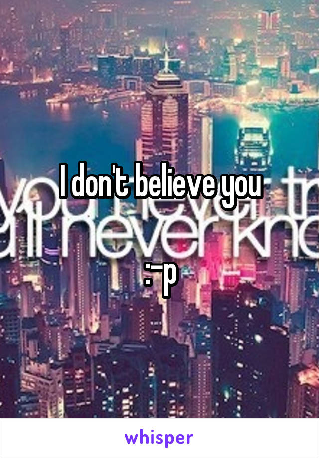 I don't believe you

:-p