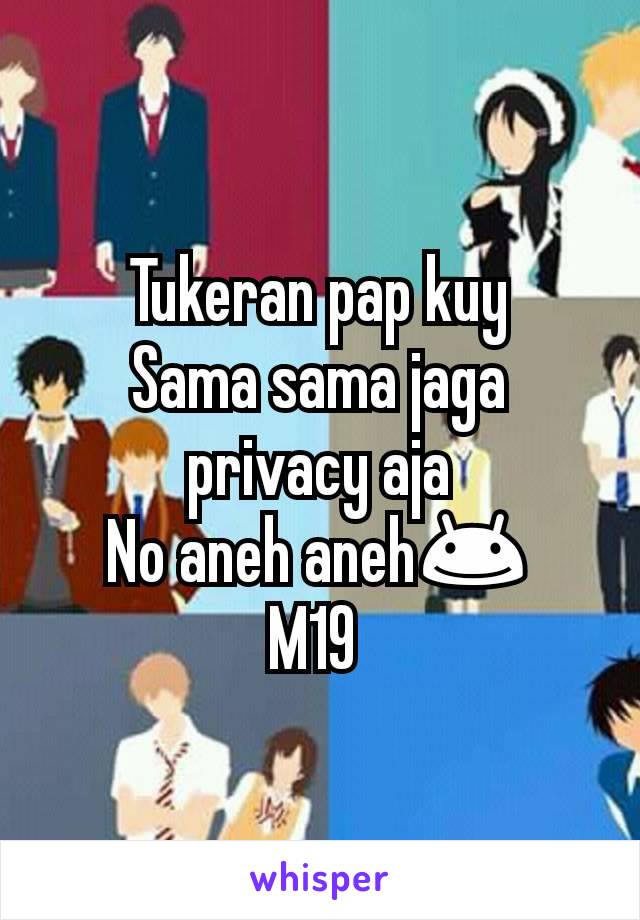 Tukeran pap kuy
Sama sama jaga privacy aja
No aneh aneh😊
M19 