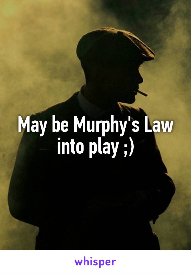 May be Murphy's Law into play ;)