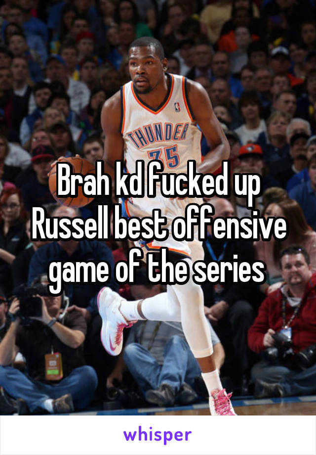 Brah kd fucked up Russell best offensive game of the series 