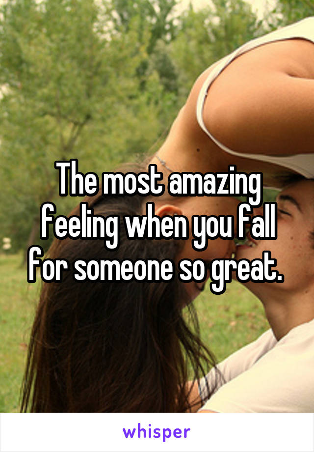 The most amazing feeling when you fall for someone so great. 