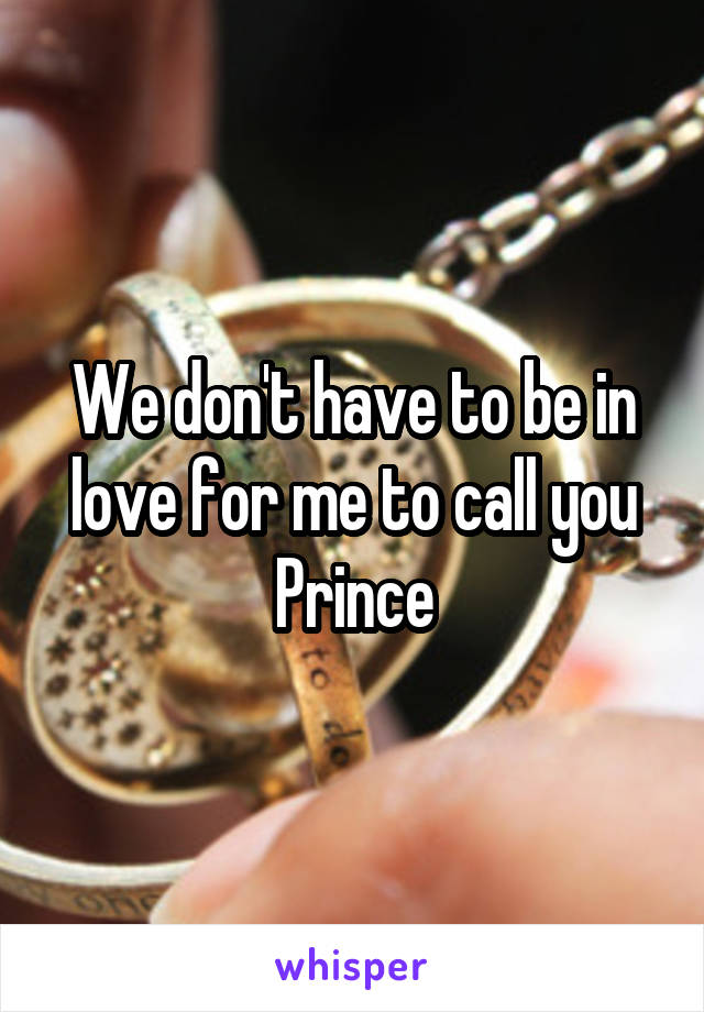 We don't have to be in love for me to call you Prince