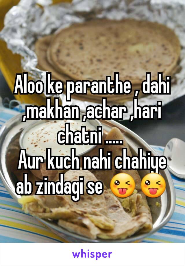 Aloo ke paranthe , dahi ,makhan ,achar ,hari chatni ..... 
Aur kuch nahi chahiye ab zindagi se 😜😜