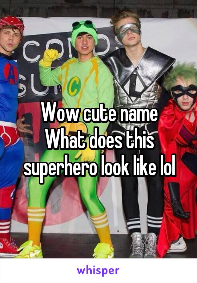 Wow cute name
What does this superhero look like lol