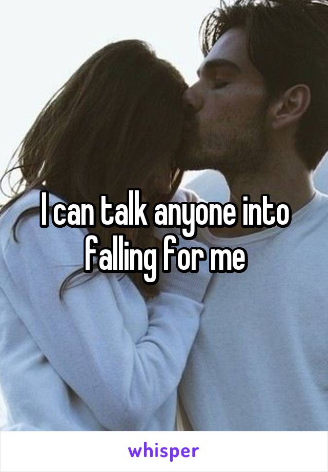 I can talk anyone into falling for me