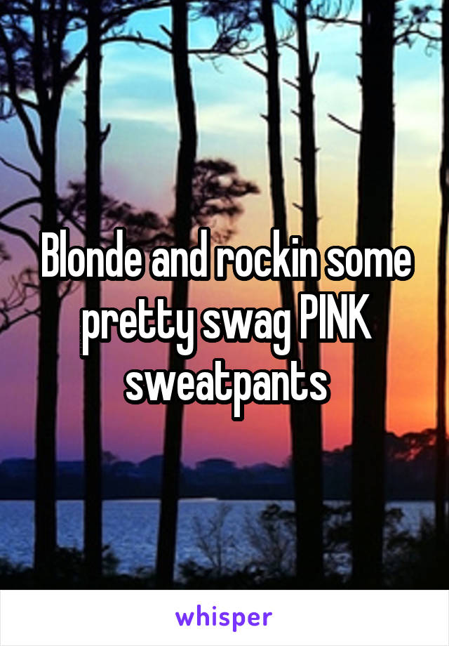 Blonde and rockin some pretty swag PINK sweatpants