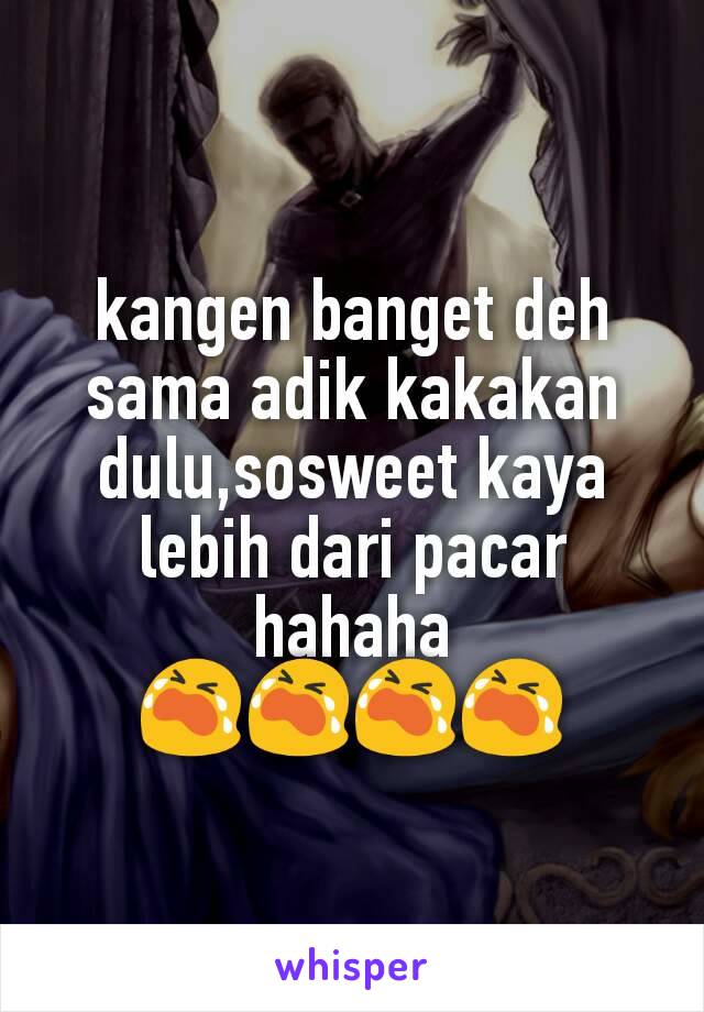 kangen banget deh sama adik kakakan dulu,sosweet kaya lebih dari pacar hahaha 😭😭😭😭