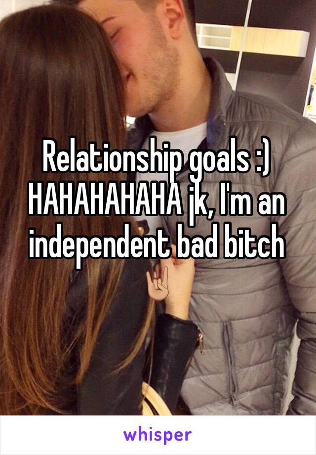 Relationship goals :) HAHAHAHAHA jk, I'm an independent bad bitch 🤘🏼