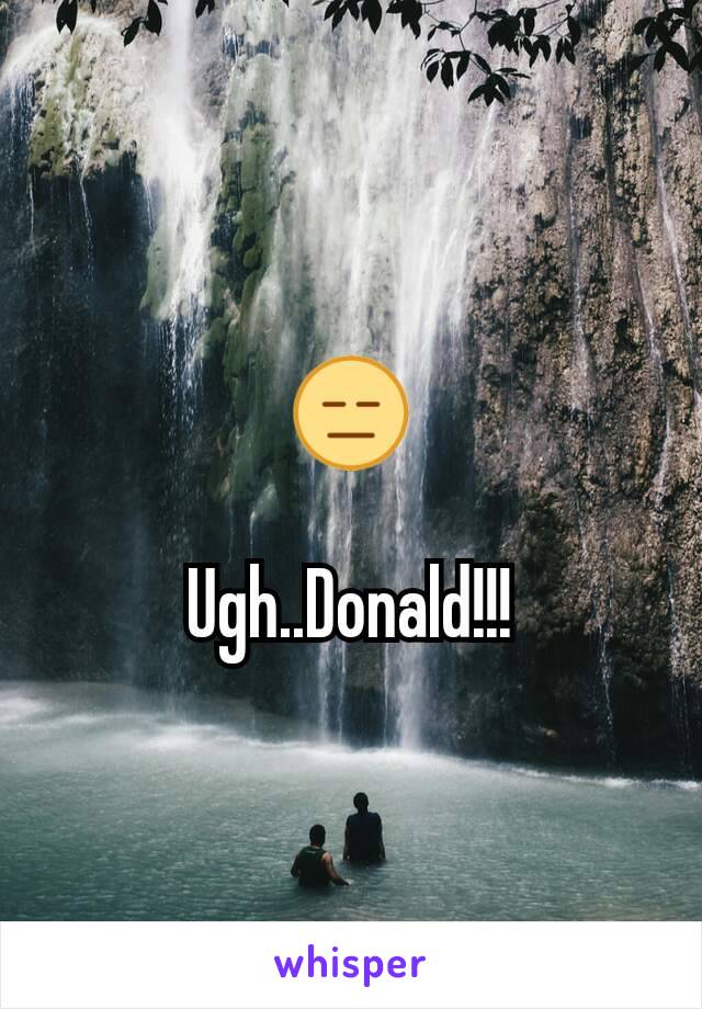 😑

Ugh..Donald!!!