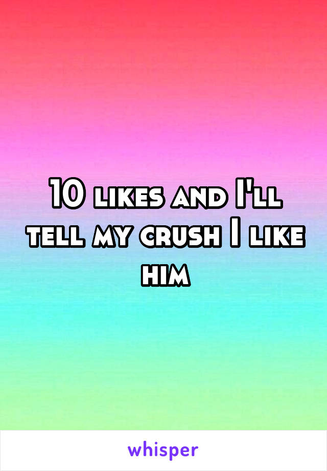 10 likes and I'll tell my crush I like him
