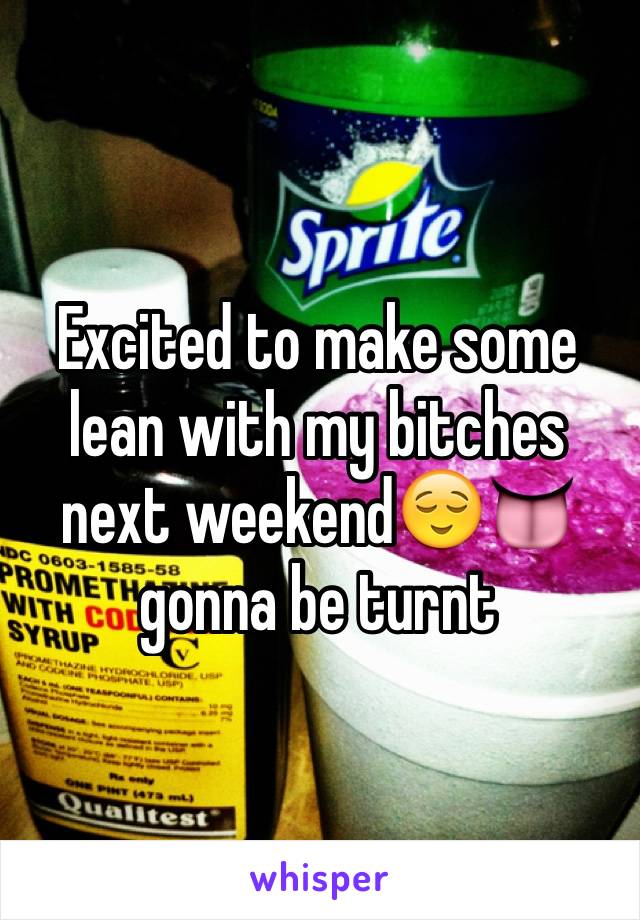 Excited to make some lean with my bitches next weekend😌👅gonna be turnt