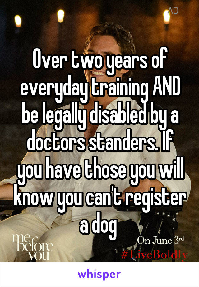 Over two years of everyday training AND be legally disabled by a doctors standers. If you have those you will know you can't register a dog 