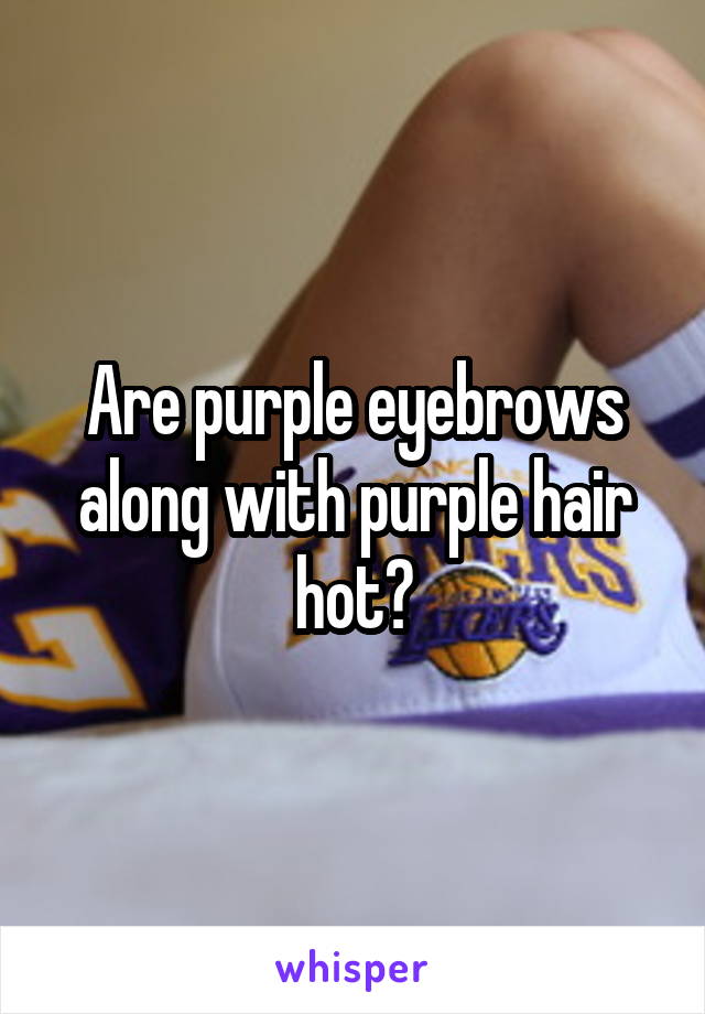 Are purple eyebrows along with purple hair hot?