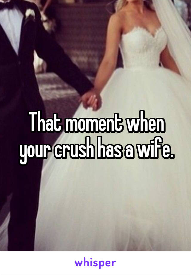 That moment when your crush has a wife.