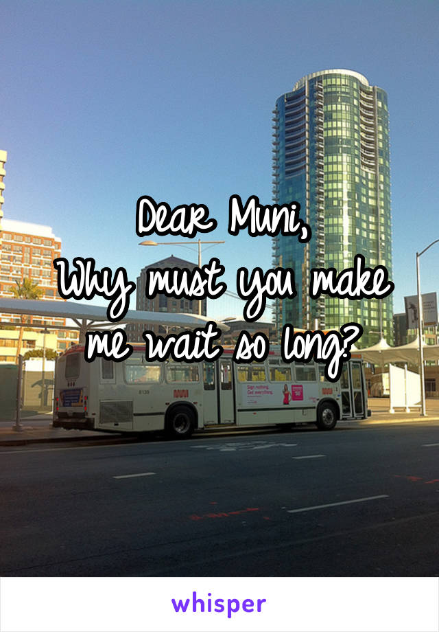 Dear Muni,
Why must you make me wait so long?
