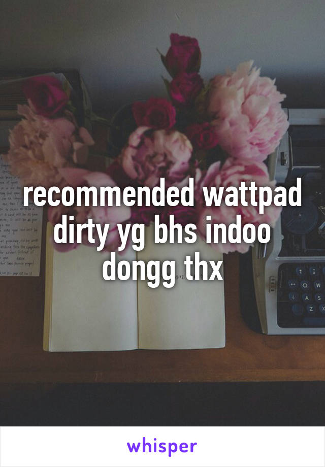 recommended wattpad dirty yg bhs indoo dongg thx