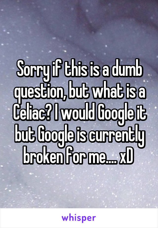 Sorry if this is a dumb question, but what is a Celiac? I would Google it but Google is currently broken for me.... xD 