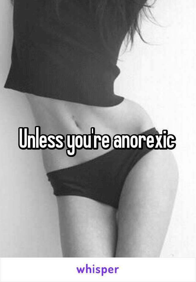 Unless you're anorexic 