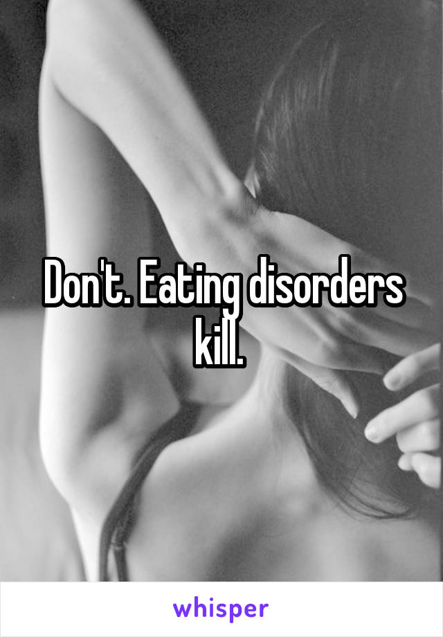 Don't. Eating disorders kill. 